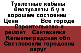 Туалетные кабины, биотуалеты б/у в хорошем состоянии › Цена ­ 7 000 - Все города Строительство и ремонт » Сантехника   . Калининградская обл.,Светловский городской округ 